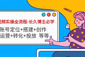 短视频实操全流程-长久博主必学：账号定位 搭建 创作 运营 转化 投放 等等