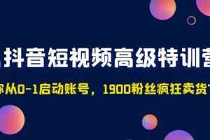 抖音短视频高级特训营：带你从0-1启动账号，1900粉丝疯狂卖货7位数