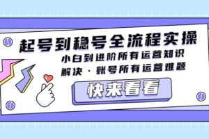 起号到稳号全流程实操，小白到进阶所有运营知识，解决·账号所有运营难题