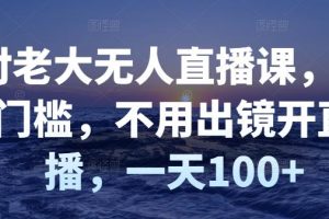 付老大无人直播课，无门槛，不用出镜开直播，一天100