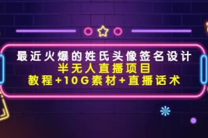 最近火爆的姓氏头像签名设计半无人直播项目（教程 10G素材 直播话术）