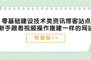 零基础建设技术类资讯博客站点：新手跟着视频操作搭建一样的网站（附源码）