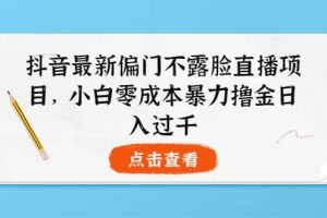 抖音最新偏门不露脸直播项目，小白零成本暴力撸金日入1000