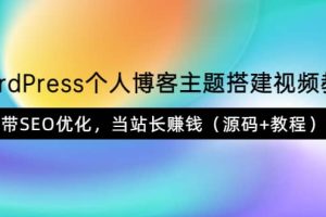 WordPress个人博客主题搭建视频教学，带SEO优化，当站长赚钱（源码 教程）