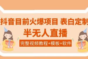 抖音目前火爆项目-表白定制：半无人直播，完整视频教程 模板 软件！