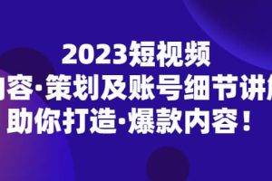 2023短视频内容·策划及账号细节讲解，助你打造·爆款内容