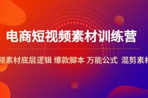 电商短视频素材训练营：短视频素材底层逻辑 爆款脚本 万能公式 混剪素材等