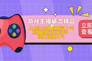 游戏主播破流精品课，从0到1提升直播间人气 提高自我直播水平 提高直播人气