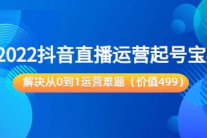 2022抖音直播运营起号宝典：解决从0到1运营难题（价值499）