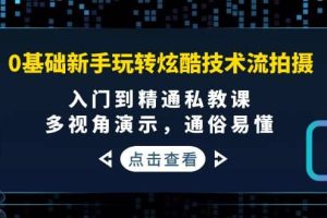 0基础新手玩转炫酷技术流拍摄：入门到精通私教课，多视角演示，通俗易懂