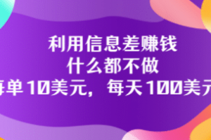 利用信息差赚钱：什么都不做，每单10美元，每天100美元！