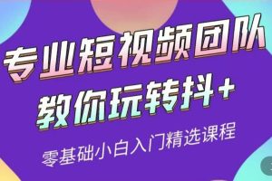 专业短视频团队教你玩转抖 0基础小白入门精选课程（价值399元）