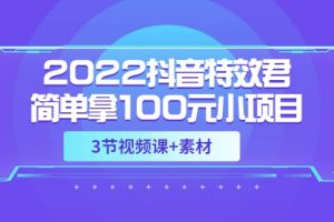 2022抖音特效君简单拿100元小项目，可深耕赚更多（3节视频课 素材）