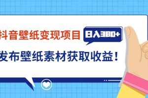 抖音壁纸变现项目：实战日入380 发布壁纸素材获取收益！