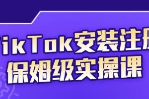 TikTok安装注册保姆级实操课，tiktok账号注册0失败，提高你的账号运营段位