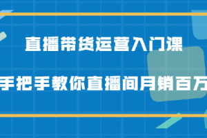 直播带货运营入门课，手把手教你直播间月销百万