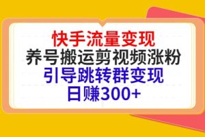 快手流量变现，养号搬运剪视频涨粉，引导跳转群变现日赚300