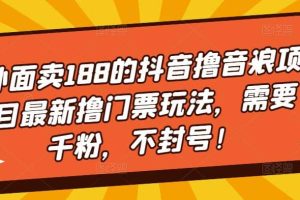 外面卖188的抖音撸音浪项目最新撸门票玩法，需要千粉，不封号