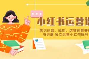 （5682期）小红书·运营课，笔记运营、规则、店铺运营等模块讲解 独立运营小红书账号