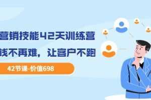 （3554期）职场营销技能42天训练营，让赚钱不再难，让客户不跑，业绩翻翻