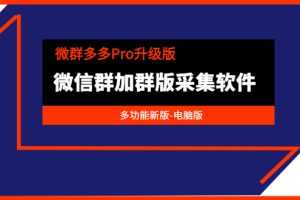 （3328期）微群多多Pro升级版，微信群加群版采集软件（多功能新版-电脑版）