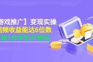 （3037期）【小游戏推广】变现实操：单视频收益达6位数，0粉丝1台手机开始玩(50节课）
