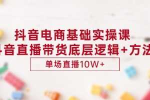 （2906期）抖音电商基础实操课，抖音直播带货底层逻辑+方法 单场直播10W+（价值980）