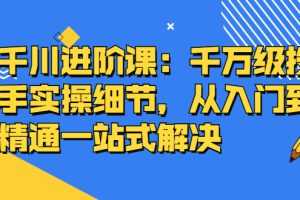 （2403期）千川进阶课：千万级投手实操细节，从入门到精通一站式解决