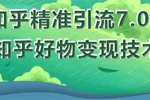 （1578期）知乎精准引流7.0+知乎好物变现技术课程，新升级+新玩法，一部手机月入3W