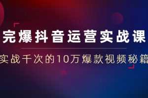 （1469期）完爆抖音运营实战课：实战千次的10万爆款视频秘籍（23节视频-无水印）