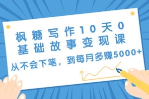 （1438期）枫糖写作10天0基础故事变现课：从不会下笔，到每月多赚5000+（10节视频课）
