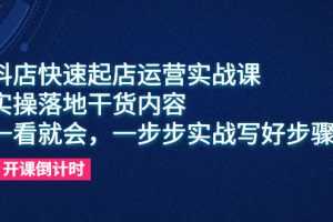 （6057期）抖店快速起店运营实战课，实操落地干货内容，一看就会，一步步实战写好步骤