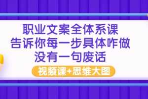 （2898期）职业文案全体系课：告诉你每一步具体咋做 没有一句废话（视频课+思维大图）