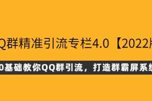 (2625期)QQ群精准引流专栏4.0【2022版】,0基础教你QQ群引流,打造群霸屏系统
