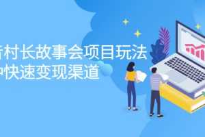 （2133期）抖音村长故事会项目玩法，多种快速变现渠道【视频课程】