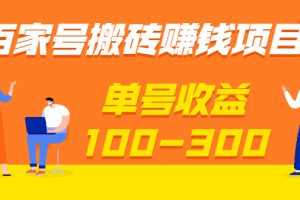 （1933期）百家号搬砖赚钱项目，独家搬运技术，单号收益100-300，可批量！