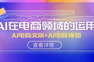 （8066期）AI-在电商领域的运用线上课，AI电商文案+AI电商视觉（14节课）