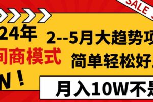 （8978期）2024年2–5月大趋势项目，利用中间商模式，简单轻松好上手，轻松月入10W…