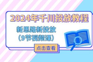 (11534期)2024年千川投放教程,新思路+新投放(9节视频课)