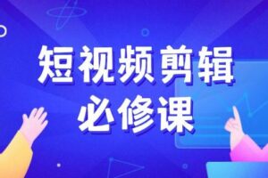 （14295期）短视频剪辑必修课，百万剪辑师成长秘籍，找素材、拆片、案例拆解