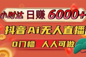 （14162期）日赚6000+！抖音Ai无人直播躺赚新风口，0门槛吃官方亿级流量！