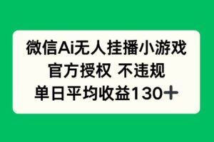 （14396期）微信AI无人挂播小游戏，官方授权 不违规，单日收益130+