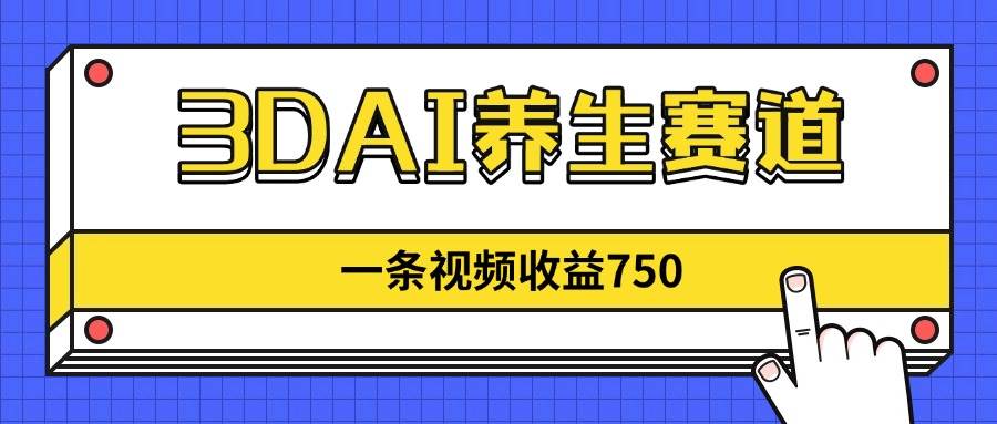（14451期）3DAI养生赛道，一条视频赚了750，新蓝海，目前做的人不多！