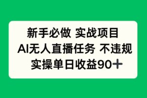 （14901期）新手必做实战项目，AI无人直播任务 不违规，实操单日收益90+