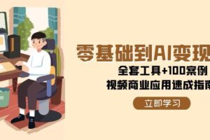 （15081期）零基础到AI变现高手，全套工具+100案例，视频商业应用速成指南
