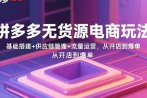 （15899期）2025年最新版拼多多实战课：从基础搭建到高阶爆款（9月更新）