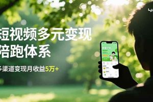 (16706期)短视频多元变现陪跑体系,带货运营+种草计划+广告分成,多渠道变现月收益5万+