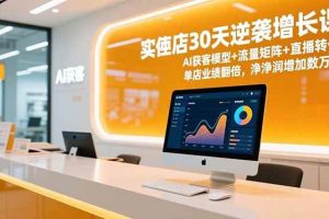 （16793期）实体店30天逆袭增长课，AI获客模型+流量矩阵+直播转化，单店业绩翻倍，净利润增加数万元