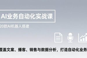 (17274期)AI业务自动化实战课,20款AI机器人搭建,覆盖文案、播客、销售与数据分析,打造自动化业务