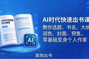 （17865期）AI时代7天闪电出书课：教你选题、书名、大纲、润色、封面、预售，零基础变身个人作家